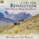 A Cry For Revolution - Earth Healing Music From Bolivia - 50 Years of Los Ruphay